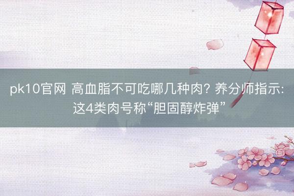 pk10官网 高血脂不可吃哪几种肉? 养分师指示: 这4类肉号称“胆固醇炸弹”