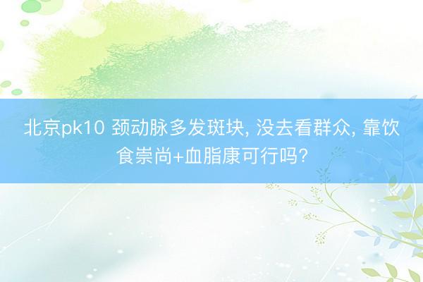 北京pk10 颈动脉多发斑块， 没去看群众， 靠饮食崇尚+血脂康可行吗?