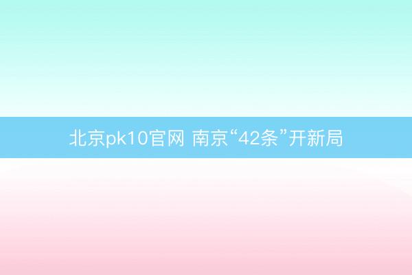 北京pk10官网 南京“42条”开新局