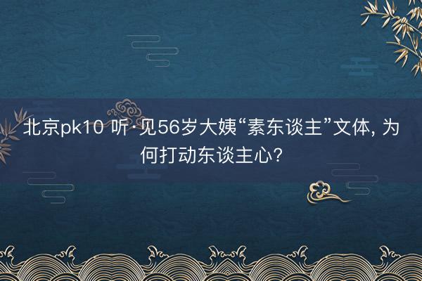 北京pk10 听·见56岁大姨“素东谈主”文体, 为何打动东谈主心?