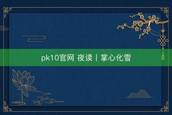 pk10官网 夜读丨掌心化雪
