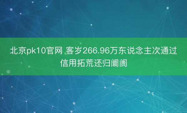 北京pk10官网 客岁266.96万东说念主次通过信用拓荒还归阛阓