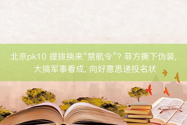 北京pk10 提拔换来“禁航令”? 菲方撕下伪装， 大搞军事看成， 向好意思递投名状