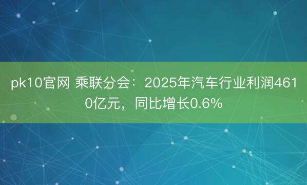 pk10官网 乘联分会：2025年汽车行业利润4610亿元，同比增长0.6%