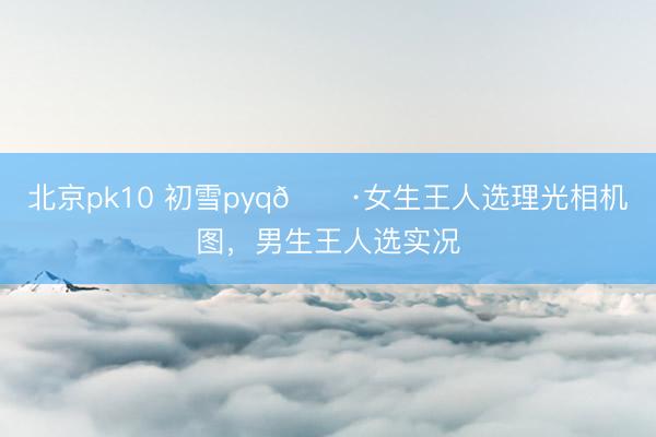 北京pk10 初雪pyq📷女生王人选理光相机图，<a href=