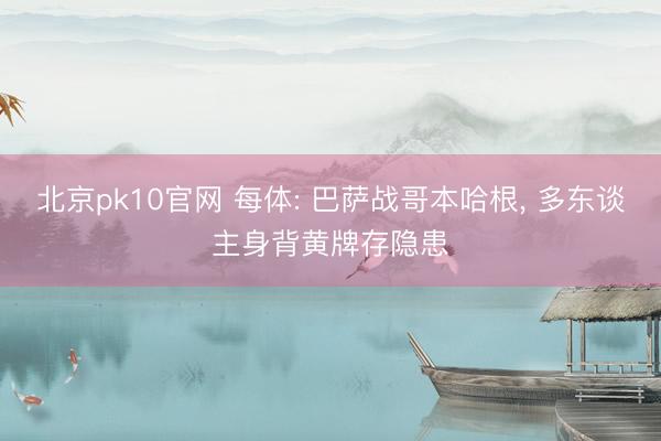 北京pk10官网 每体: 巴萨战哥本哈根, 多东谈主身背黄牌存隐患