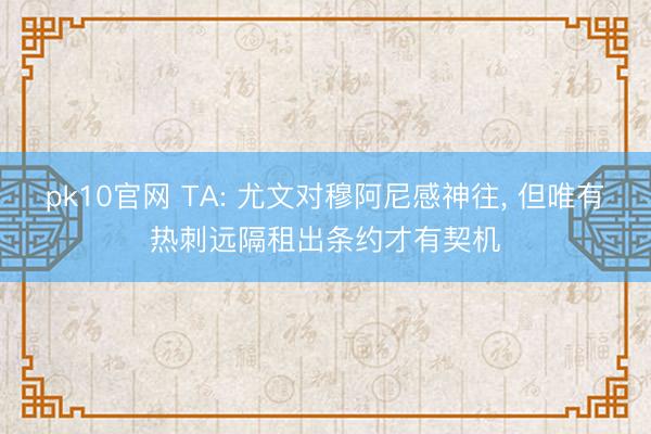 pk10官网 TA: 尤文对穆阿尼感神往, 但唯有热刺远隔租出条约才有契机