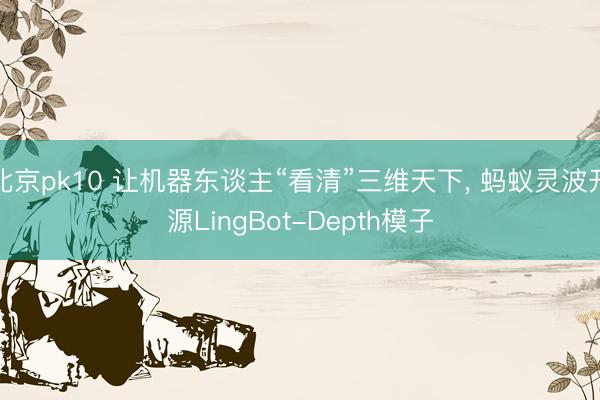 北京pk10 让机器东谈主“看清”三维天下, 蚂蚁灵波开源LingBot-Depth模子