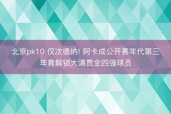 北京pk10 仅次德纳! 阿卡成公开赛年代第三年青解锁大满贯全四强球员