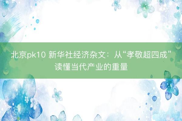 北京pk10 新华社经济杂文：从“孝敬超四成”读懂当代产业的重量