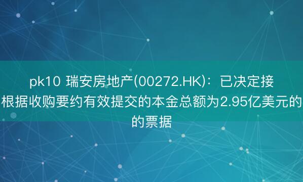 pk10 瑞安房地产(00272.HK)：已决定接纳已根据收购要约有效提交的本金总额为2.95亿美元的票据
