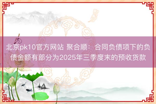 北京pk10官方网站 聚合顺:合同负债项下的负债金额有部分为2025年三季度末的预收货款