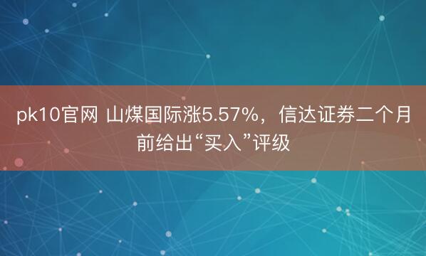 pk10官网 山煤国际涨5.57%，信达证券二个月前给出“买入”评级