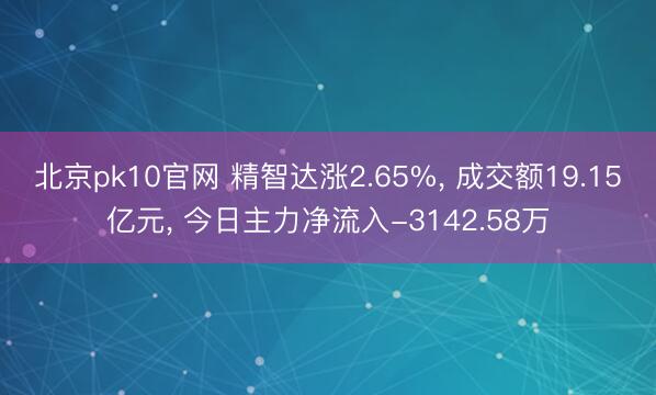 北京pk10官网 精智达涨2.65%, 成交额19.15亿元, 今日主力净流入-3142.58万