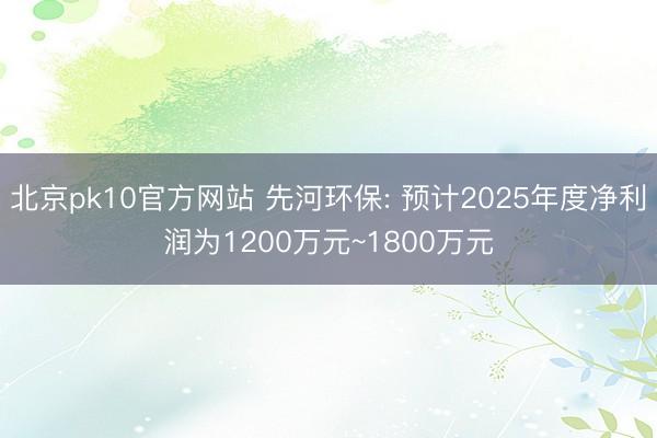 北京pk10官方网站 先河环保: 预计2025年度净利润为1200万元~1800万元