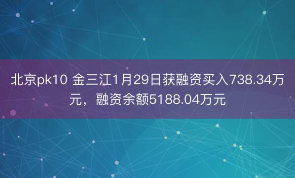 北京pk10 金三江1月29日获融资买入738.34万元，融资余额5188.04万元