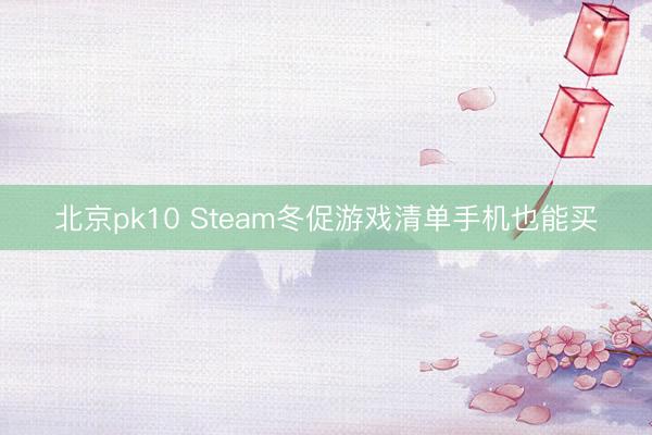 北京pk10 Steam冬促游戏清单手机也能买
