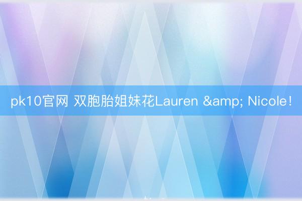 pk10官网 双胞胎姐妹花Lauren & Nicole！