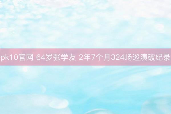 pk10官网 64岁张学友 2年7个月324场巡演破纪录