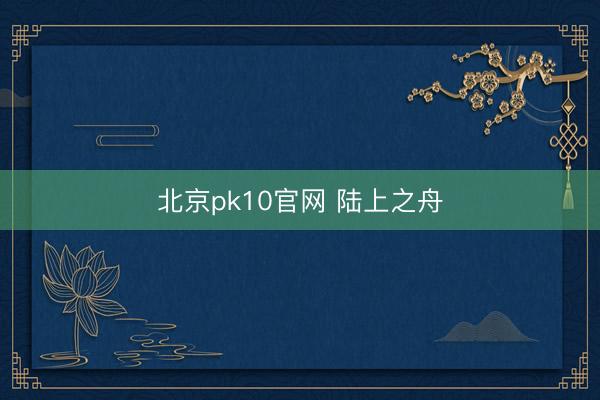 北京pk10官网 陆上之舟