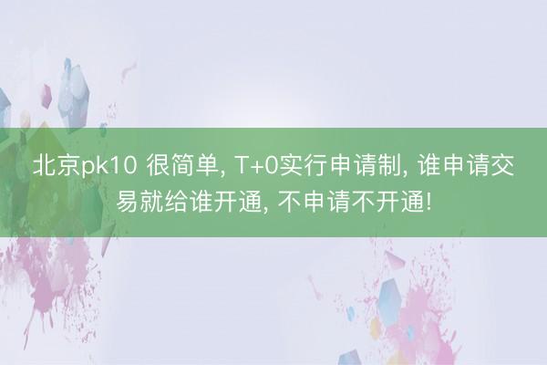 北京pk10 很简单， T+0实行申请制， 谁申请交易就给谁开通， 不申请不开通!