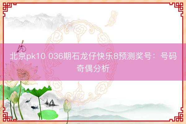 北京pk10 036期石龙仔快乐8预测奖号:号码奇偶分析