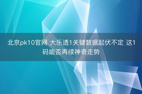 北京pk10官网 大乐透1关键数据起伏不定 这1码能否再续神奇走势