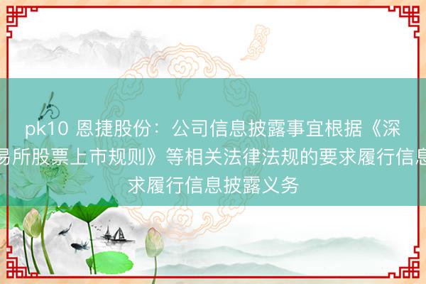 pk10 恩捷股份:公司信息披露事宜根据《深圳证券交易所股票上市规则》等相关法律法规的要求履行信息披露义务