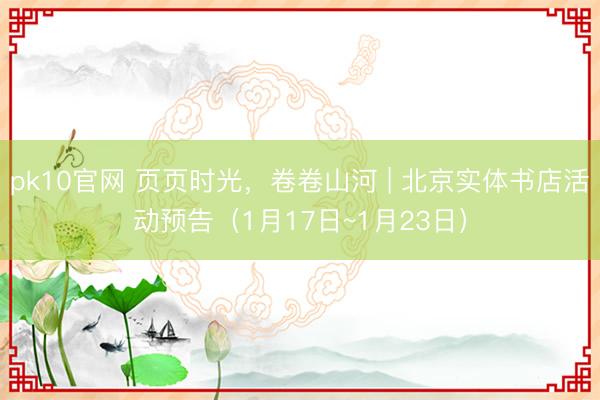 pk10官网 页页时光,卷卷山河 | 北京实体书店活动预告(1月17日~1月23日)