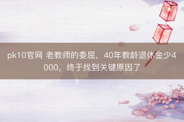 pk10官网 老教师的委屈，40年教龄退休金少4000，终于找到关键原因了