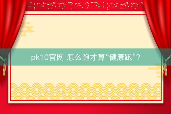 pk10官网 怎么跑才算“健康跑”？