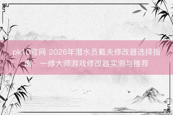 pk10官网 2026年潜水员戴夫修改器选择指南：一修大师游戏修改器实测与推荐