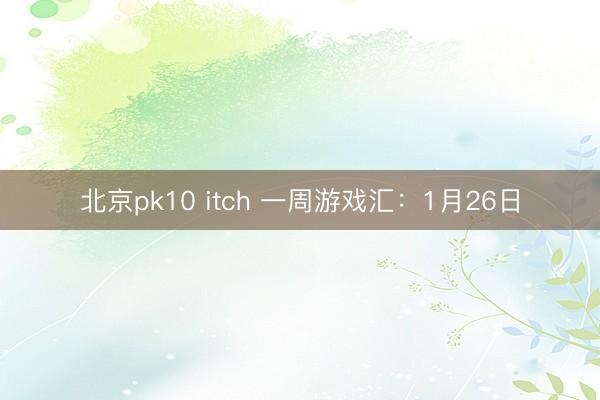 北京pk10 itch 一周游戏汇：1月26日