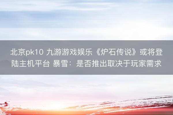 北京pk10 九游游戏娱乐《炉石传说》或将登陆主机平台 暴雪：是否推出取决于玩家需求