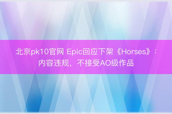 北京pk10官网 Epic回应下架《Horses》：内容违规，不接受AO级作品