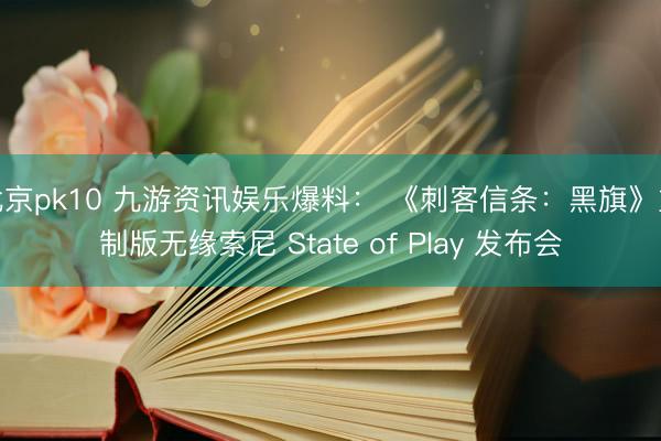 北京pk10 九游资讯娱乐爆料： 《刺客信条：黑旗》重制版无缘索尼 State of Play 发布会