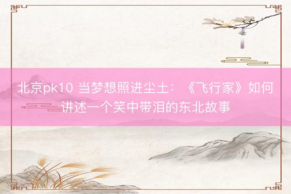 北京pk10 当梦想照进尘土：《飞行家》如何讲述一个笑中带泪的东北故事