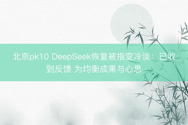 北京pk10 DeepSeek恢复被指变冷淡：已收到反馈 为均衡成果与心思