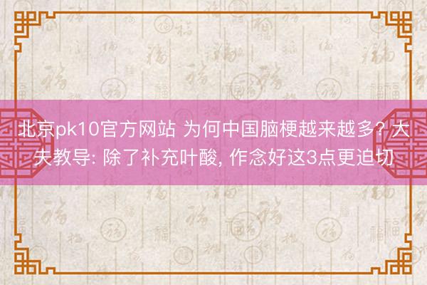 北京pk10官方网站 为何中国脑梗越来越多? 大夫教导: 除了补充叶酸， 作念好这3点更迫切