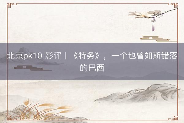 北京pk10 影评丨《特务》,一个也曾如斯错落的巴西