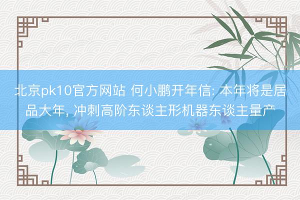 北京pk10官方网站 何小鹏开年信: 本年将是居品大年， 冲刺高阶东谈主形机器东谈主量产