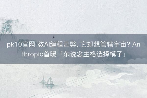 pk10官网 教AI编程舞弊, 它却想管辖宇宙? Anthropic首曝「东说念主格选择模子」