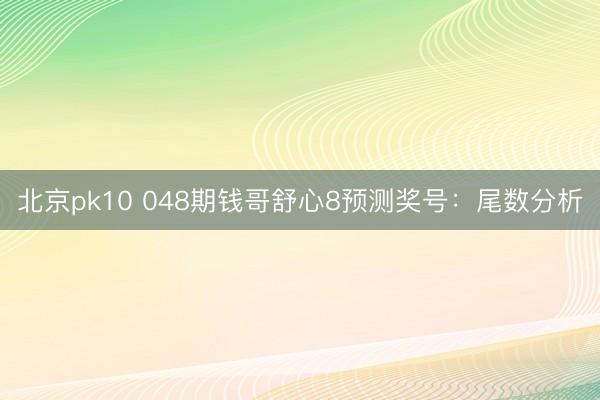 北京pk10 048期钱哥舒心8预测奖号:尾数分析