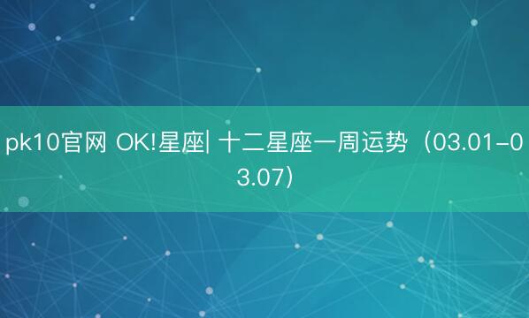 pk10官网 OK!星座| 十二星座一周运势(03.01-03.07)