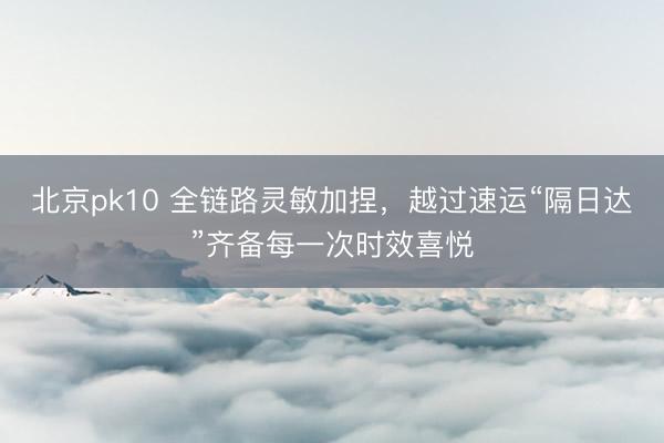 北京pk10 全链路灵敏加捏，<a href=