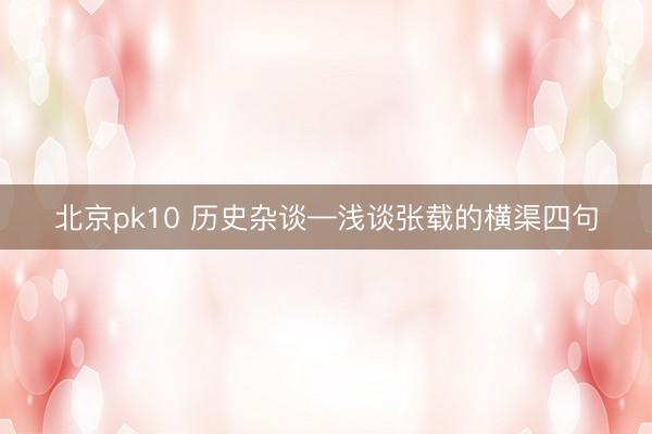 北京pk10 历史杂谈—浅谈张载的横渠四句