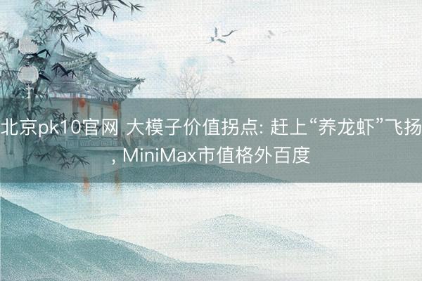 北京pk10官网 大模子价值拐点: 赶上“养龙虾”飞扬， MiniMax市值格外百度