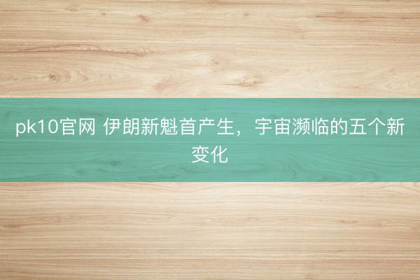 pk10官网 伊朗新魁首产生,宇宙濒临的五个新变化