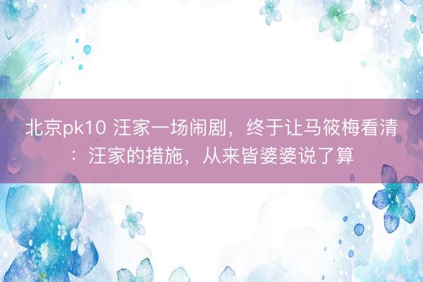 北京pk10 汪家一场闹剧,终于让马筱梅看清:汪家的措施,从来皆婆婆说了算
