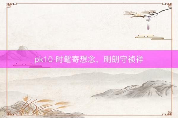 pk10 时髦寄想念，<a href=